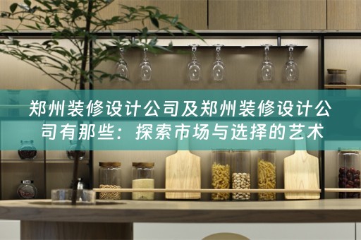 郑州装修设计公司及郑州装修设计公司有那些：探索市场与选择的艺术
