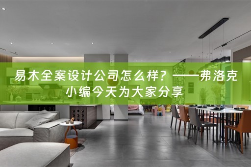 易木全案设计公司怎么样？——弗洛克小编今天为大家分享 