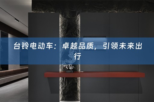 台铃电动车：卓越品质，引领未来出行
