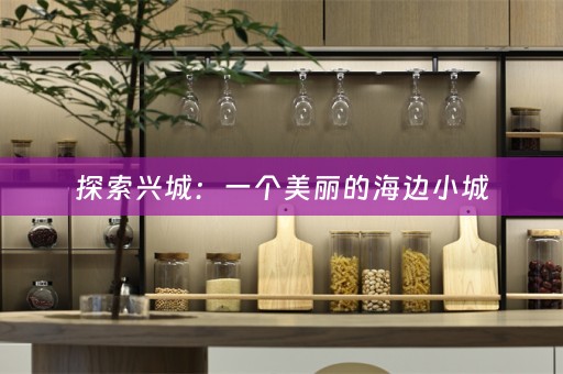 探索兴城：一个美丽的海边小城