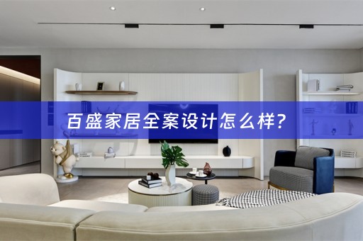 百盛家居全案设计怎么样？ 
