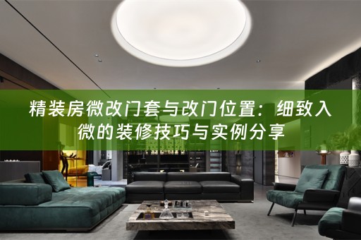 精装房微改门套与改门位置：细致入微的装修技巧与实例分享
