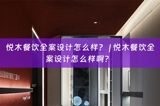 悦木餐饮全案设计怎么样？ | 悦木餐饮全案设计怎么样啊？ 
