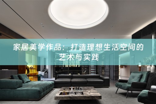 家居美学作品：打造理想生活空间的艺术与实践