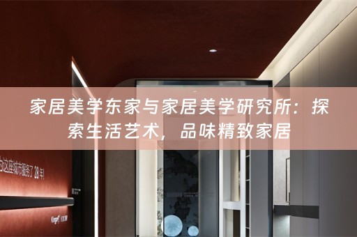 家居美学东家与家居美学研究所：探索生活艺术，品味精致家居