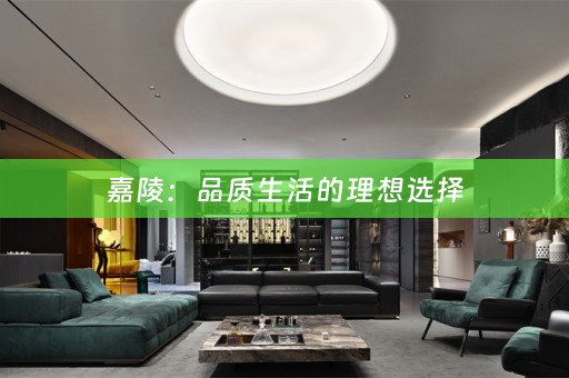 嘉陵：品质生活的理想选择