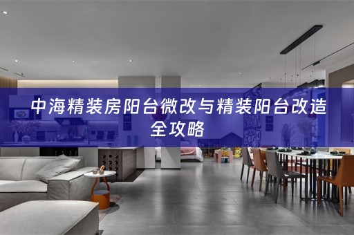 中海精装房阳台微改与精装阳台改造全攻略