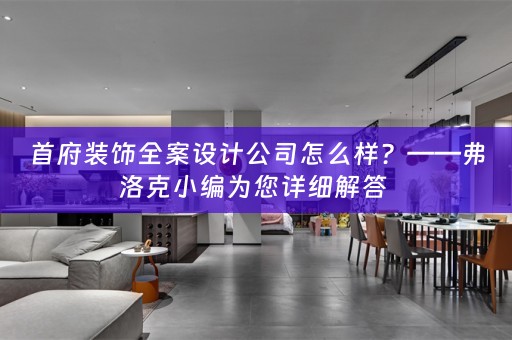 首府装饰全案设计公司怎么样？——弗洛克小编为您详细解答 