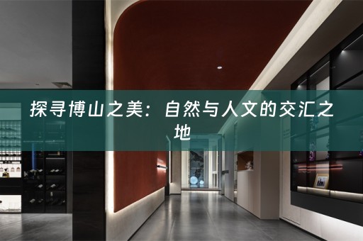 探寻博山之美：自然与人文的交汇之地