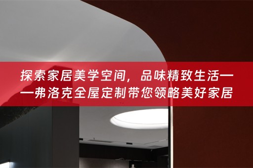 探索家居美学空间，品味精致生活——弗洛克带您领略美好家居