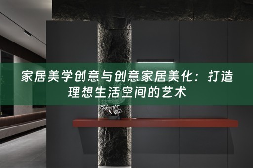 家居美学创意与创意家居美化：打造理想生活空间的艺术