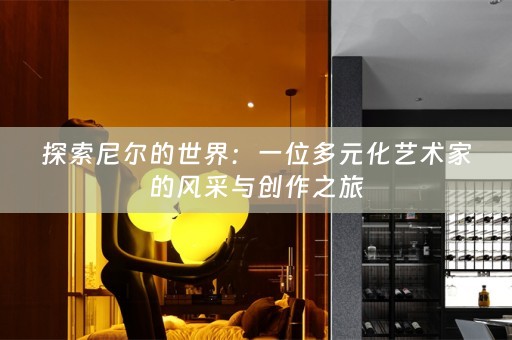 探索尼尔的世界：一位多元化艺术家的风采与创作之旅