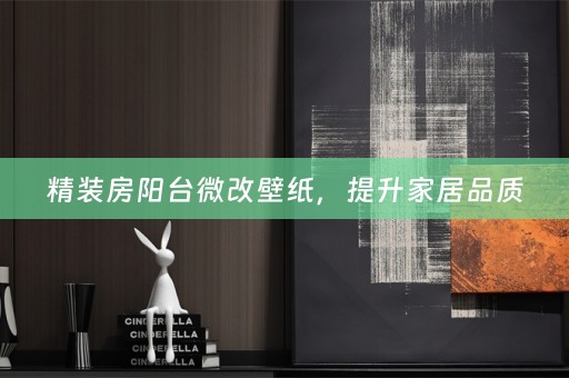 精装房阳台微改壁纸，提升家居品质