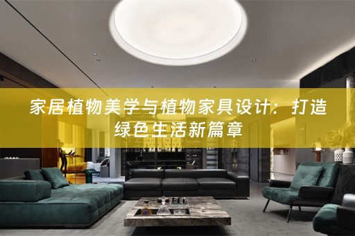 家居植物美学与植物家具设计：打造绿色生活新篇章