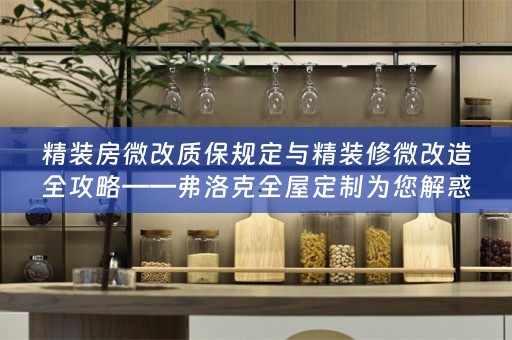 精装房微改质保规定与精装修微改造全攻略——弗洛克为您解惑