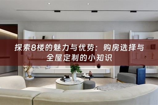 探索8楼的魅力与优势：购房选择与的小知识