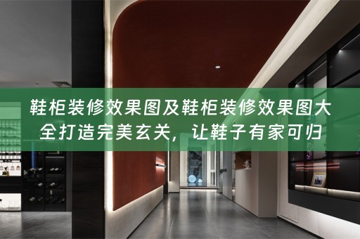 鞋柜装修效果图及鞋柜装修效果图大全打造完美玄关，让鞋子有家可归