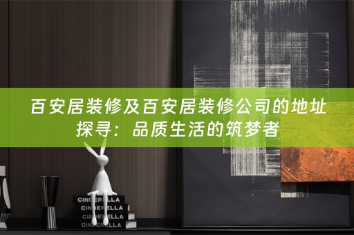 百安居装修及百安居装修公司的地址探寻：品质生活的筑梦者