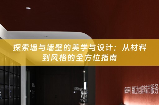 探索墙与墙壁的美学与设计：从材料到风格的全方位指南