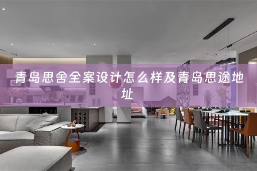 青岛思舍全案设计怎么样及青岛思途地址 