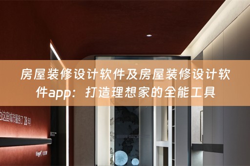 房屋装修设计软件及房屋装修设计软件app：打造理想家的全能工具
