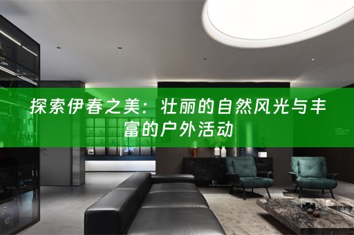 探索伊春之美：壮丽的自然风光与丰富的户外活动