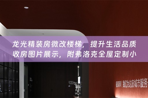龙光精装房微改楼梯，提升生活品质收房图片展示，附弗洛克小知识
