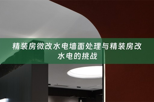 精装房微改水电墙面处理与精装房改水电的挑战