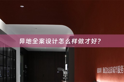 异地全案设计怎么样做才好？ 