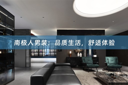 南极人男装：品质生活，舒适体验