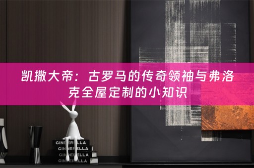 凯撒大帝：古罗马的传奇领袖与弗洛克的小知识