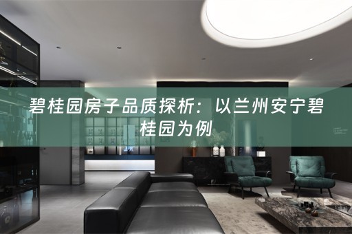 碧桂园房子品质探析：以兰州安宁碧桂园为例