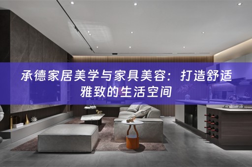 承德家居美学与家具美容：打造舒适雅致的生活空间