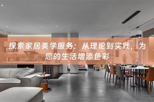 探索家居美学服务：从理论到实践，为您的生活增添色彩