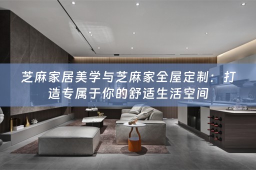 芝麻家居美学与芝麻家：打造专属于你的舒适生活空间