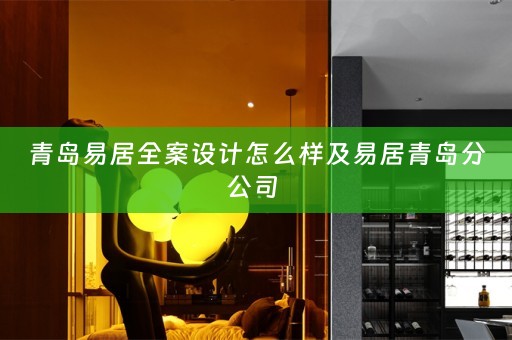 青岛易居全案设计怎么样及易居青岛分公司 