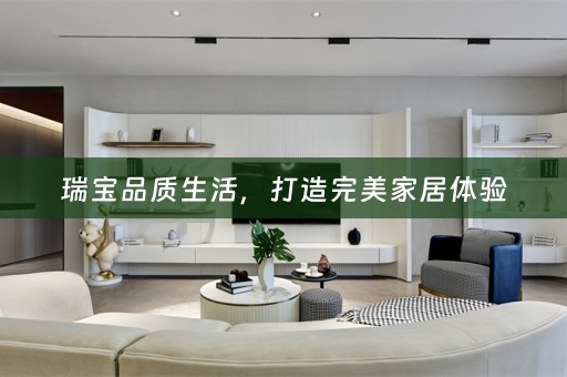瑞宝品质生活，打造完美家居体验