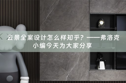云景全案设计怎么样知乎？——弗洛克小编今天为大家分享 