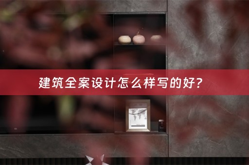 建筑全案设计怎么样写的好？ 