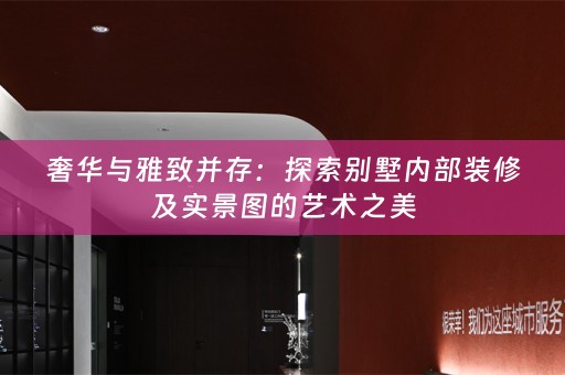 奢华与雅致并存：探索别墅内部装修及实景图的艺术之美