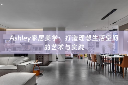 Ashley家居美学：打造理想生活空间的艺术与实践