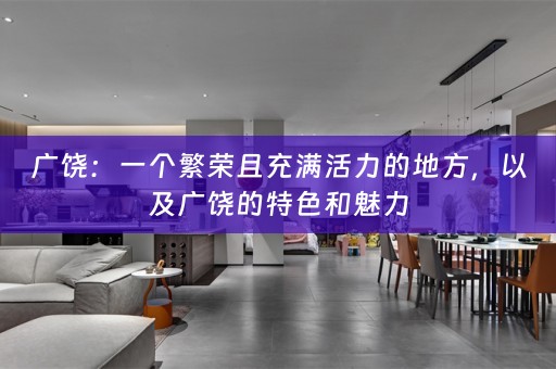 广饶：一个繁荣且充满活力的地方，以及广饶的特色和魅力