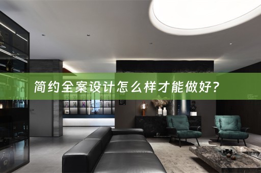 简约全案设计怎么样才能做好？ 
