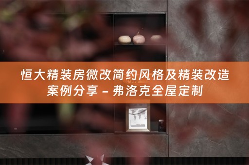 恒大精装房微改简约风格及精装改造案例分享 - 弗洛克