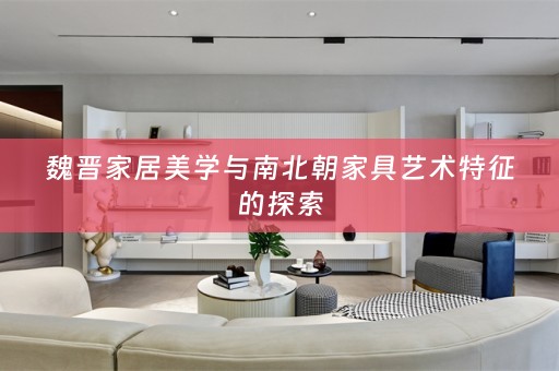 魏晋家居美学与南北朝家具艺术特征的探索