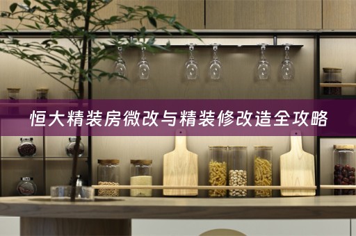 恒大精装房微改与精装修改造全攻略