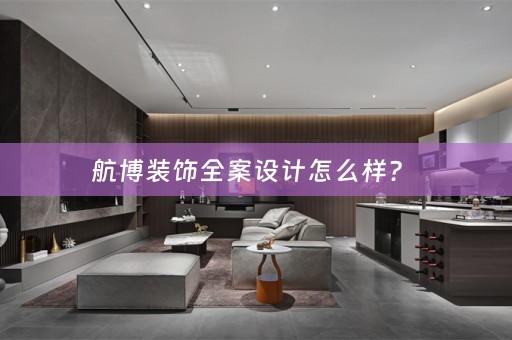 航博装饰全案设计怎么样？ 