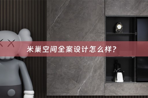 米巢空间全案设计怎么样？ 
