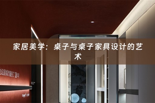 家居美学：桌子与桌子家具设计的艺术
