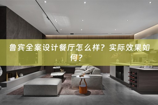 鲁宾全案设计餐厅怎么样？实际效果如何？ 